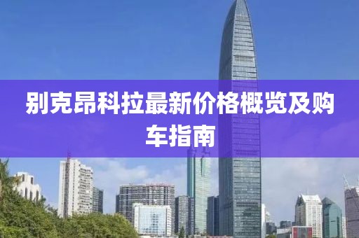 別克昂科拉最新價(jià)格概覽及購(gòu)車指南