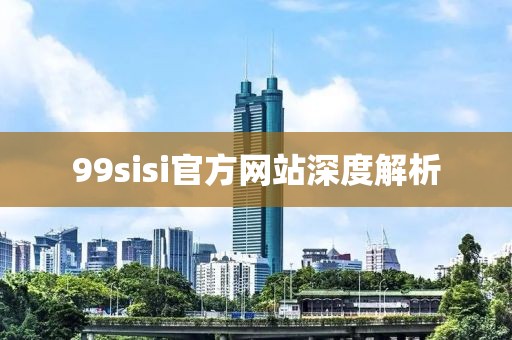 99sisi官方網站深度解析