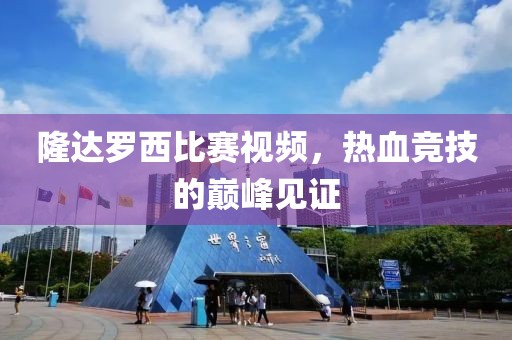 隆達(dá)羅西比賽視頻，熱血競(jìng)技的巔峰見(jiàn)證