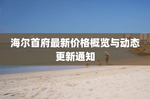 海爾首府最新價(jià)格概覽與動(dòng)態(tài)更新通知