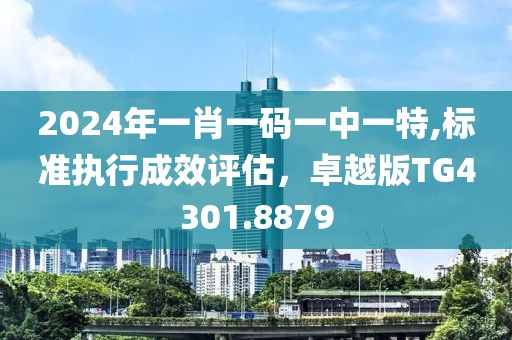 2024年一肖一碼一中一特,標(biāo)準(zhǔn)執(zhí)行成效評(píng)估，卓越版TG4301.8879