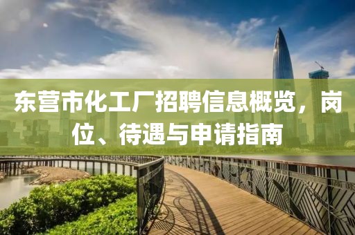 東營市化工廠招聘信息概覽，崗位、待遇與申請指南