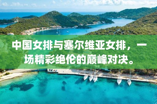 中國女排與塞爾維亞女排，一場精彩絕倫的巔峰對決。