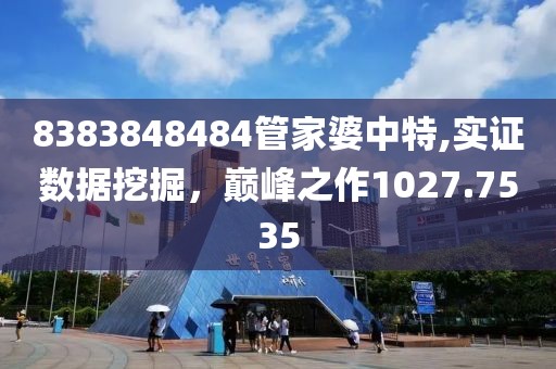 8383848484管家婆中特,實(shí)證數(shù)據(jù)挖掘，巔峰之作1027.7535