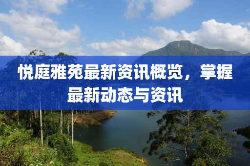 悅庭雅苑最新資訊概覽，掌握最新動(dòng)態(tài)與資訊