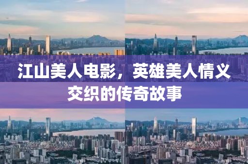江山美人電影，英雄美人情義交織的傳奇故事