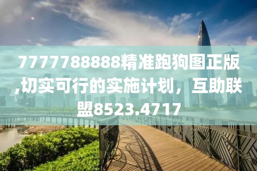7777788888精準(zhǔn)跑狗圖正版,切實(shí)可行的實(shí)施計(jì)劃，互助聯(lián)盟8523.4717