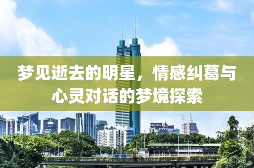 夢見逝去的明星，情感糾葛與心靈對話的夢境探索