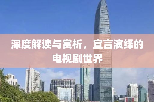 深度解讀與賞析，宣言演繹的電視劇世界