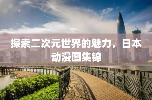 探索二次元世界的魅力，日本動漫圖集錦