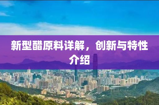 新型醋原料詳解，創(chuàng)新與特性介紹