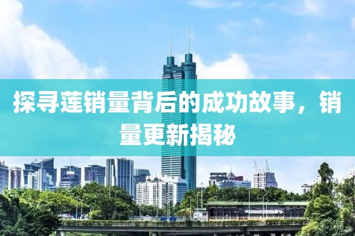 探尋蓮銷(xiāo)量背后的成功故事，銷(xiāo)量更新揭秘