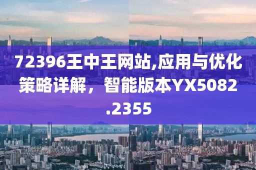 72396王中王網(wǎng)站,應(yīng)用與優(yōu)化策略詳解，智能版本YX5082.2355
