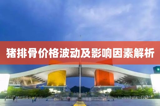 豬排骨價(jià)格波動(dòng)及影響因素解析