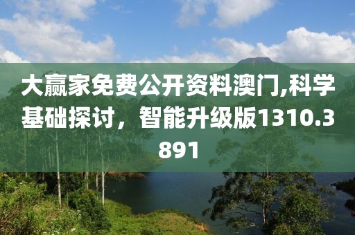 大贏家免費(fèi)公開資料澳門,科學(xué)基礎(chǔ)探討，智能升級版1310.3891
