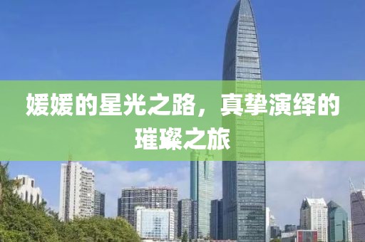 媛媛的星光之路，真摯演繹的璀璨之旅