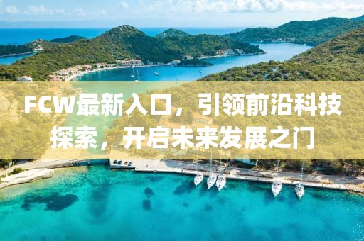 FCW最新入口，引領(lǐng)前沿科技探索，開啟未來發(fā)展之門