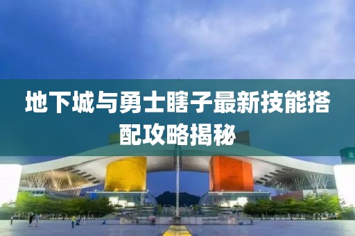 地下城與勇士瞎子最新技能搭配攻略揭秘
