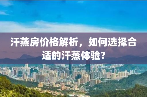汗蒸房價(jià)格解析，如何選擇合適的汗蒸體驗(yàn)？