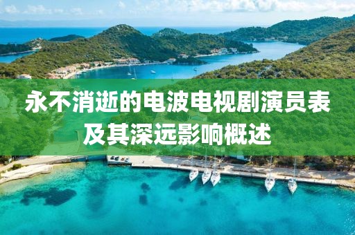 永不消逝的電波電視劇演員表及其深遠(yuǎn)影響概述
