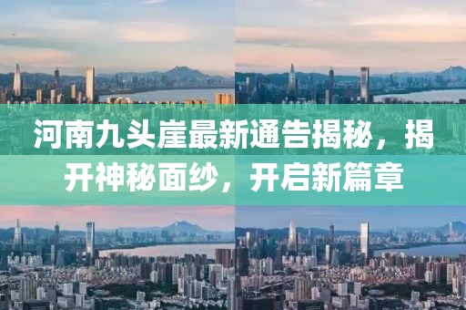 河南九頭崖最新通告揭秘，揭開神秘面紗，開啟新篇章