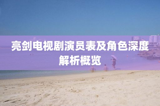 亮劍電視劇演員表及角色深度解析概覽