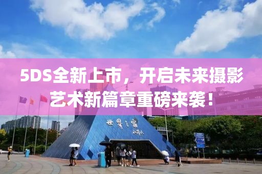 5DS全新上市，開啟未來攝影藝術(shù)新篇章重磅來襲！
