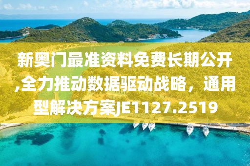 新奧門最準(zhǔn)資料免費(fèi)長(zhǎng)期公開,全力推動(dòng)數(shù)據(jù)驅(qū)動(dòng)戰(zhàn)略，通用型解決方案JE1127.2519