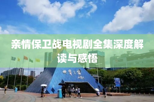 親情保衛(wèi)戰(zhàn)電視劇全集深度解讀與感悟
