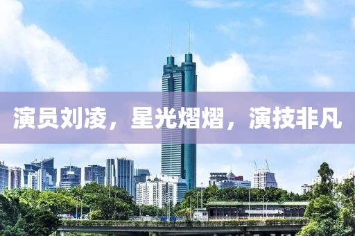 演員劉凌，星光熠熠，演技非凡