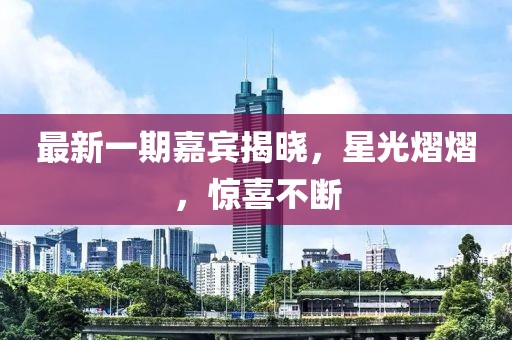 最新一期嘉賓揭曉，星光熠熠，驚喜不斷