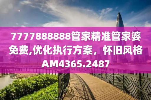7777888888管家精準(zhǔn)管家婆免費(fèi),優(yōu)化執(zhí)行方案，懷舊風(fēng)格AM4365.2487