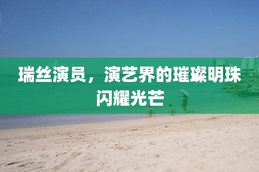 瑞絲演員，演藝界的璀璨明珠閃耀光芒