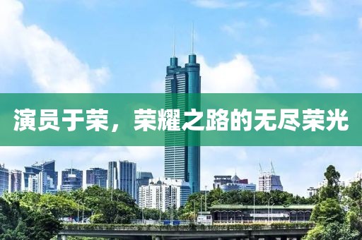 演員于榮，榮耀之路的無盡榮光