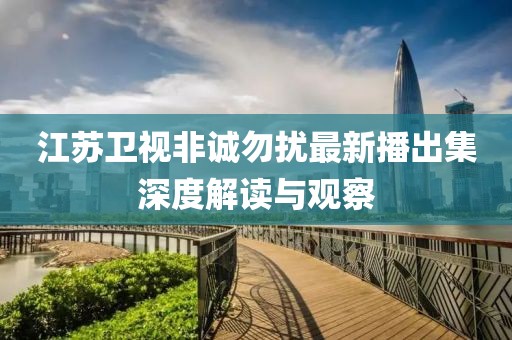 江蘇衛(wèi)視非誠(chéng)勿擾最新播出集深度解讀與觀察