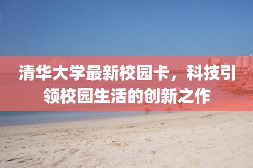清華大學(xué)最新校園卡，科技引領(lǐng)校園生活的創(chuàng)新之作