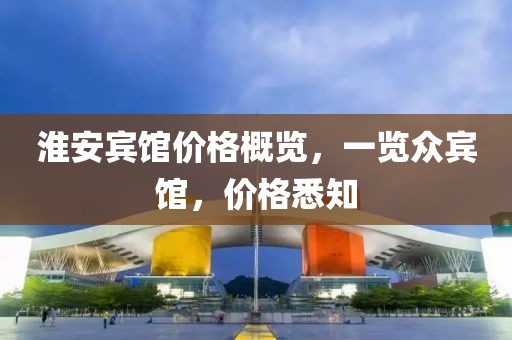 淮安賓館價格概覽，一覽眾賓館，價格悉知