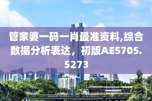 管家婆一碼一肖最準資料,綜合數(shù)據(jù)分析表達，初版AE5705.5273
