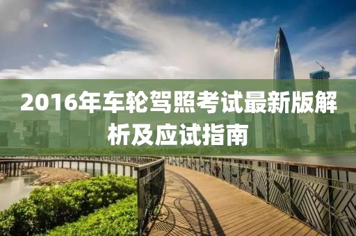 2016年車(chē)輪駕照考試最新版解析及應(yīng)試指南