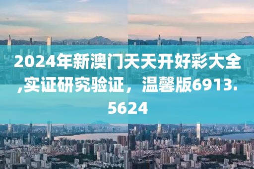 2024年新澳門天天開好彩大全,實證研究驗證，溫馨版6913.5624