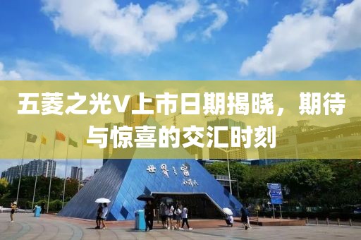 五菱之光V上市日期揭曉，期待與驚喜的交匯時刻