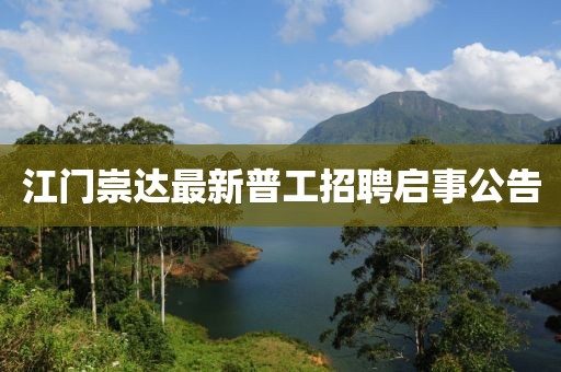 江門崇達(dá)最新普工招聘啟事公告