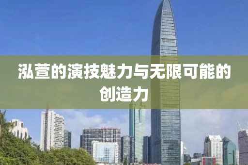 泓萱的演技魅力與無限可能的創(chuàng)造力