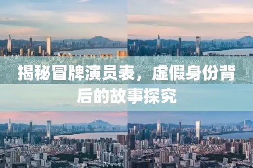 揭秘冒牌演員表，虛假身份背后的故事探究