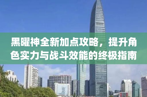 黑曜神全新加點攻略，提升角色實力與戰(zhàn)斗效能的終極指南