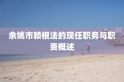 余姚市賴根法的現(xiàn)任職務(wù)與職責概述