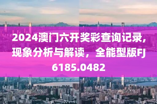 2024澳門六開獎彩查詢記錄,現(xiàn)象分析與解讀，全能型版FJ6185.0482