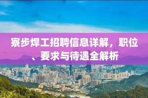 寮步焊工招聘信息詳解，職位、要求與待遇全解析