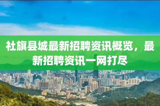 社旗縣城最新招聘資訊概覽，最新招聘資訊一網(wǎng)打盡