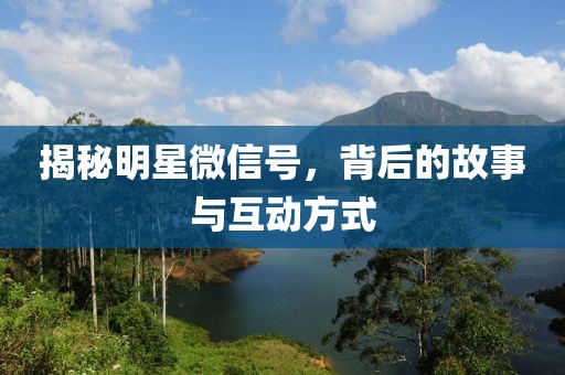 揭秘明星微信號(hào)，背后的故事與互動(dòng)方式
